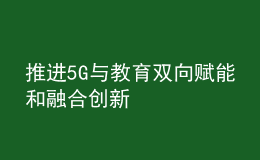 推進5G與教育雙向賦能和融合創(chuàng)新