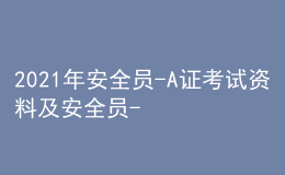 2021年安全員-A證考試資料及安全員-A證模擬考試題庫