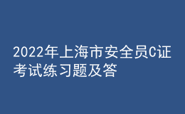 2022年上海市安全員C證考試練習(xí)題及答案