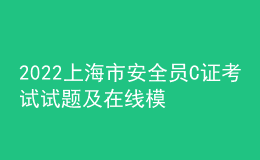 2022上海市安全員C證考試試題及在線模擬考試