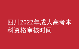 四川2022年成人高考本科資格審核時間