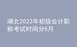 湖北2022年初級(jí)會(huì)計(jì)職稱考試時(shí)間分5月7-11日和5月14-15日兩個(gè)時(shí)間段