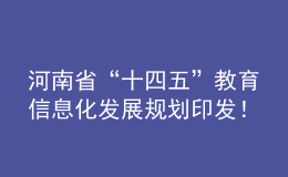 河南省“十四五”教育信息化發(fā)展規(guī)劃印發(fā)！建成全省教育專網和教育云體系