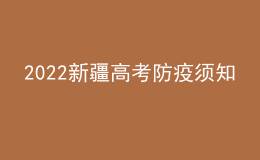 2022新疆高考防疫須知