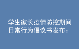 學(xué)生家長(zhǎng)疫情防控期間日常行為倡議書發(fā)布：非必要不出省