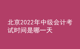 北京2022年中級(jí)會(huì)計(jì)考試時(shí)間是哪一天