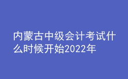 內(nèi)蒙古中級(jí)會(huì)計(jì)考試什么時(shí)候開始2022年