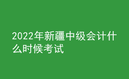 2022年新疆中級會計什么時候考試