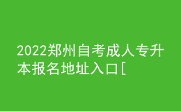 2022鄭州自考成人專(zhuān)升本報(bào)名地址入口[報(bào)名時(shí)間]