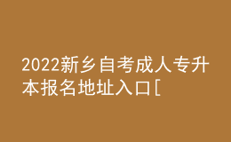 2022新鄉(xiāng)自考成人專(zhuān)升本報(bào)名地址入口[報(bào)名時(shí)間]