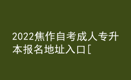 2022焦作自考成人專升本報名地址入口[報名時間]