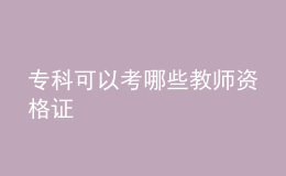 專(zhuān)科可以考哪些教師資格證