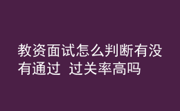 教資面試怎么判斷有沒有通過 過關(guān)率高嗎