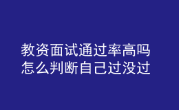 教資面試通過(guò)率高嗎 怎么判斷自己過(guò)沒(méi)過(guò)