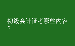 初級會計證考哪些內(nèi)容？