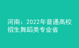 河南：2022年普通高校招生舞蹈類專業(yè)省統(tǒng)考個體測試28日開始預(yù)約