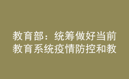 教育部：統(tǒng)籌做好當(dāng)前教育系統(tǒng)疫情防控和教育教學(xué)工作