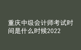 重慶中級(jí)會(huì)計(jì)師考試時(shí)間是什么時(shí)候2022年