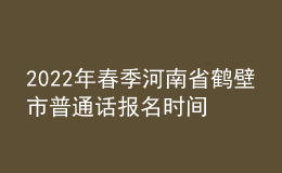 2022年春季河南省鶴壁市普通話報(bào)名時(shí)間：3月16日-3月18日