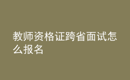 教師資格證跨省面試怎么報(bào)名