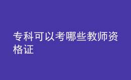 專科可以考哪些教師資格證