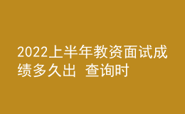 2022上半年教資面試成績(jī)多久出 查詢(xún)時(shí)間是哪天