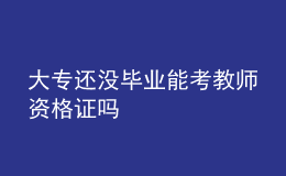 大專還沒畢業(yè)能考教師資格證嗎