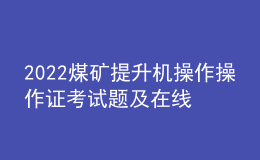 2022煤礦提升機(jī)操作操作證考試題及在線模擬考試