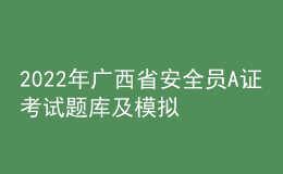 2022年廣西省安全員A證考試題庫及模擬考試