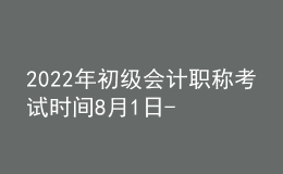 2022年初級(jí)會(huì)計(jì)職稱考試時(shí)間8月1日-7日