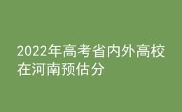 2022年高考省內(nèi)外高校在河南預(yù)估分