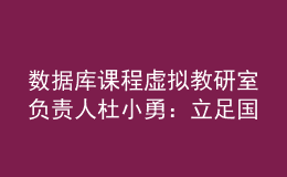 數(shù)據(jù)庫課程虛擬教研室負(fù)責(zé)人杜小勇：立足國產(chǎn)數(shù)據(jù)庫重大需求，探索課程體系建設(shè)新模式