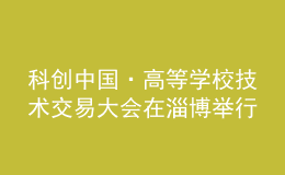 科創(chuàng)中國(guó)·高等學(xué)校技術(shù)交易大會(huì)在淄博舉行