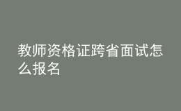 教師資格證跨省面試怎么報名