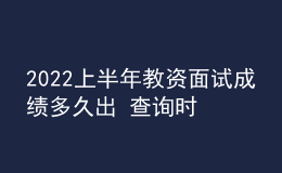 2022上半年教資面試成績(jī)多久出 查詢(xún)時(shí)間是哪天