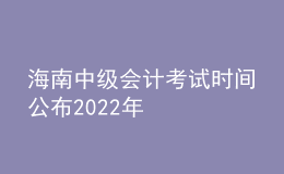 海南中級會計考試時間公布2022年