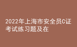 2022年上海市安全員C證考試練習(xí)題及在線模擬考試