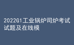 2022G1工業(yè)鍋爐司爐考試試題及在線模擬考試