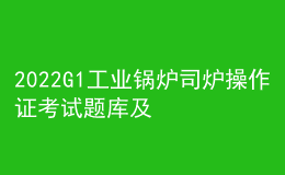 2022G1工業(yè)鍋爐司爐操作證考試題庫及模擬考試