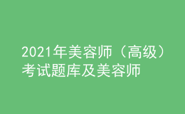 2021年美容師（高級）考試題庫及美容師（高級）復(fù)審模擬考試