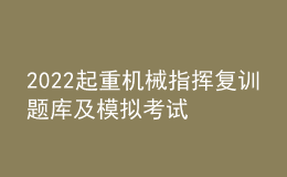 2022起重機(jī)械指揮復(fù)訓(xùn)題庫(kù)及模擬考試