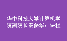 華中科技大學(xué)計(jì)算機(jī)學(xué)院副院長(zhǎng)秦磊華：課程是人才培養(yǎng)的核心載體，“智能基座”全方位助力高校課程建設(shè)