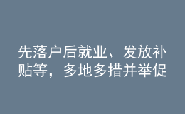 先落戶后就業(yè)、發(fā)放補貼等，多地多措并舉促高校畢業(yè)生就業(yè)