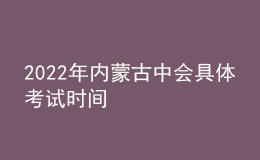 2022年內(nèi)蒙古中會具體考試時間