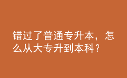 錯(cuò)過了普通專升本，怎么從大專升到本科？ 