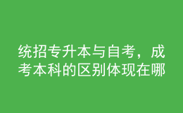 統(tǒng)招專(zhuān)升本與自考，成考本科的區(qū)別體現(xiàn)在哪里？ 