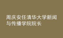 周慶安任清華大學(xué)新聞與傳播學(xué)院院長(zhǎng)