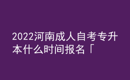 2022河南成人自考專升本什么時間報名「具體流程」