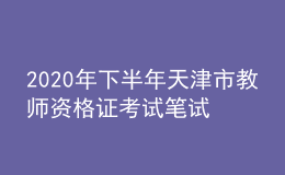 2020年下半年天津市教師資格證考試筆試時(shí)間為10月31日