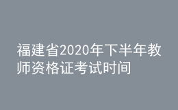 福建省2020年下半年教師資格證考試時間安排通告